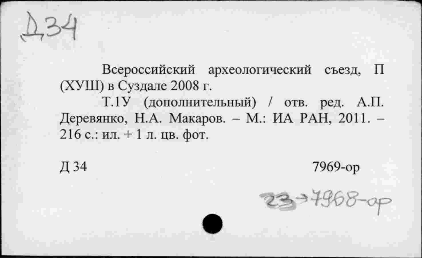 ﻿№
Всероссийский археологический съезд, П (ХУШ) в Суздале 2008 г.
Т.1У (дополнительный) / отв. ред. А.П. Деревянко, Н.А. Макаров. - М.: ИА РАН, 2011. -216 с.: ил. + 1 л. цв. фот.
Д34
7969-ор
